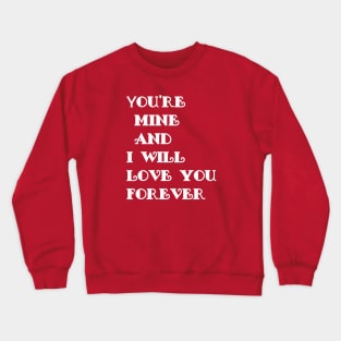 you're mine and i will love you forever Crewneck Sweatshirt